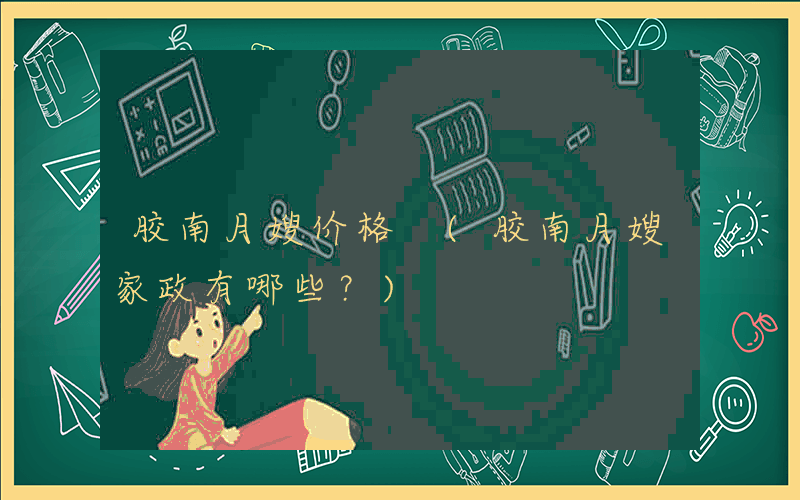 胶南月嫂价格 (胶南月嫂家政有哪些？)